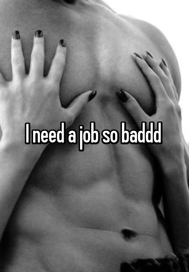 I need a job so baddd 