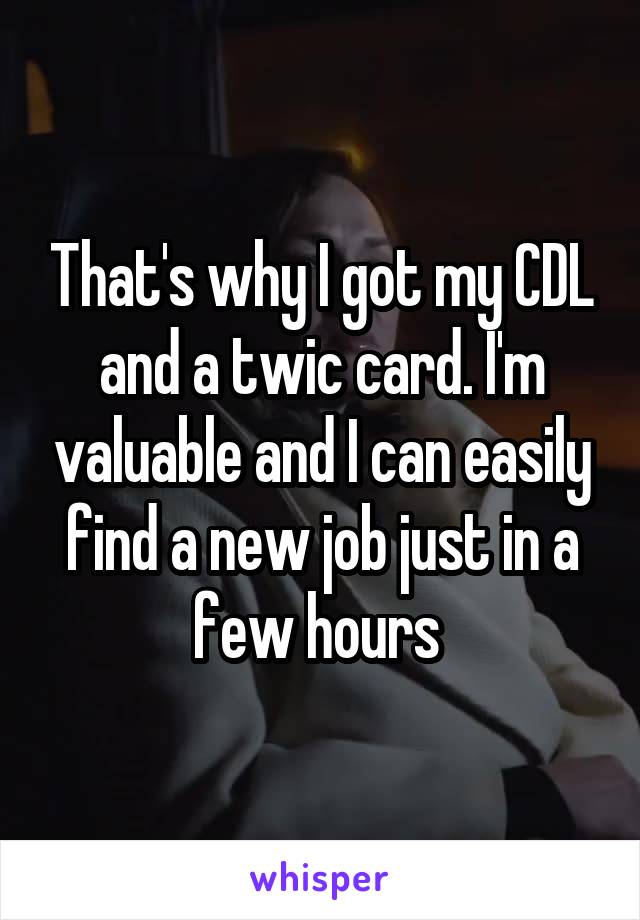 That's why I got my CDL and a twic card. I'm valuable and I can easily find a new job just in a few hours 