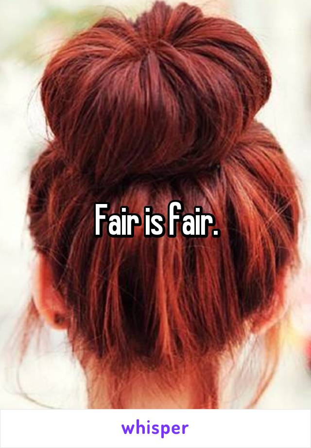 Fair is fair.