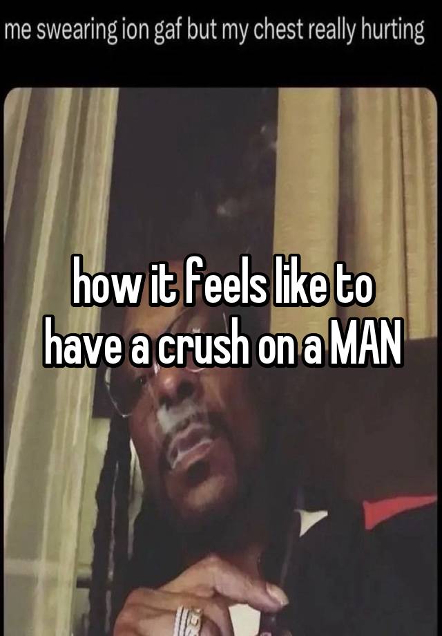 how it feels like to have a crush on a MAN