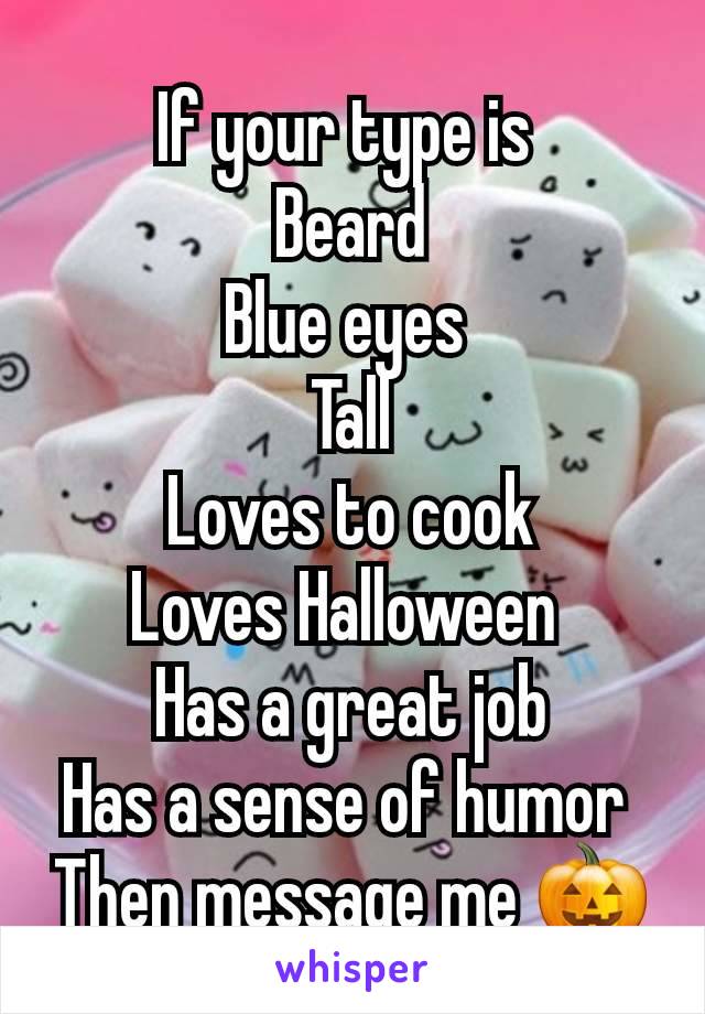 If your type is 
Beard
Blue eyes 
Tall
Loves to cook
Loves Halloween 
Has a great job
Has a sense of humor 
Then message me 🎃