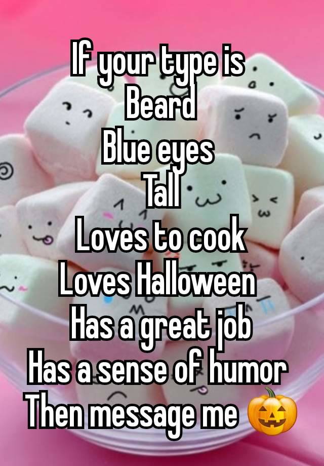 If your type is 
Beard
Blue eyes 
Tall
Loves to cook
Loves Halloween 
Has a great job
Has a sense of humor 
Then message me 🎃