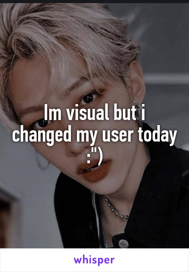 Im visual but i changed my user today :")