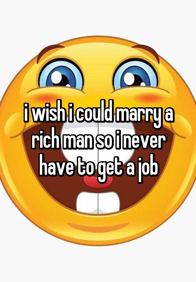 i wish i could marry a rich man so i never have to get a job