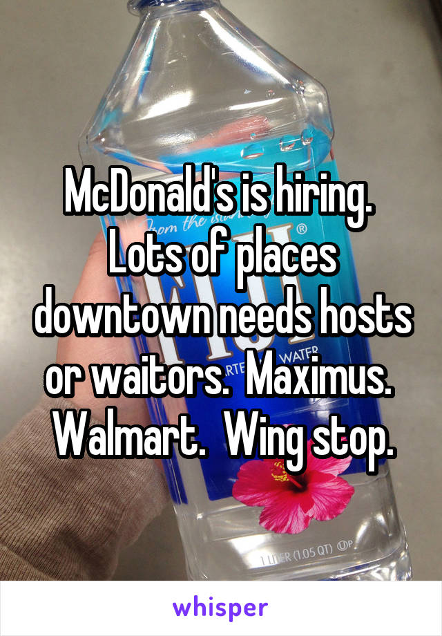 McDonald's is hiring.  Lots of places downtown needs hosts or waitors.  Maximus.  Walmart.  Wing stop.