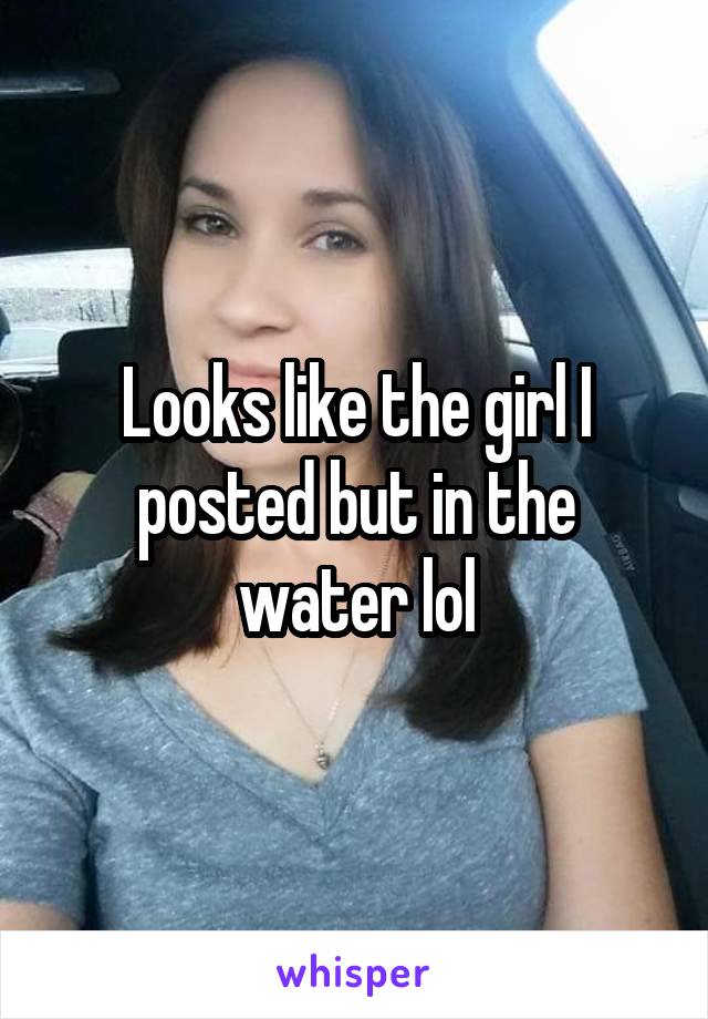 Looks like the girl I posted but in the water lol