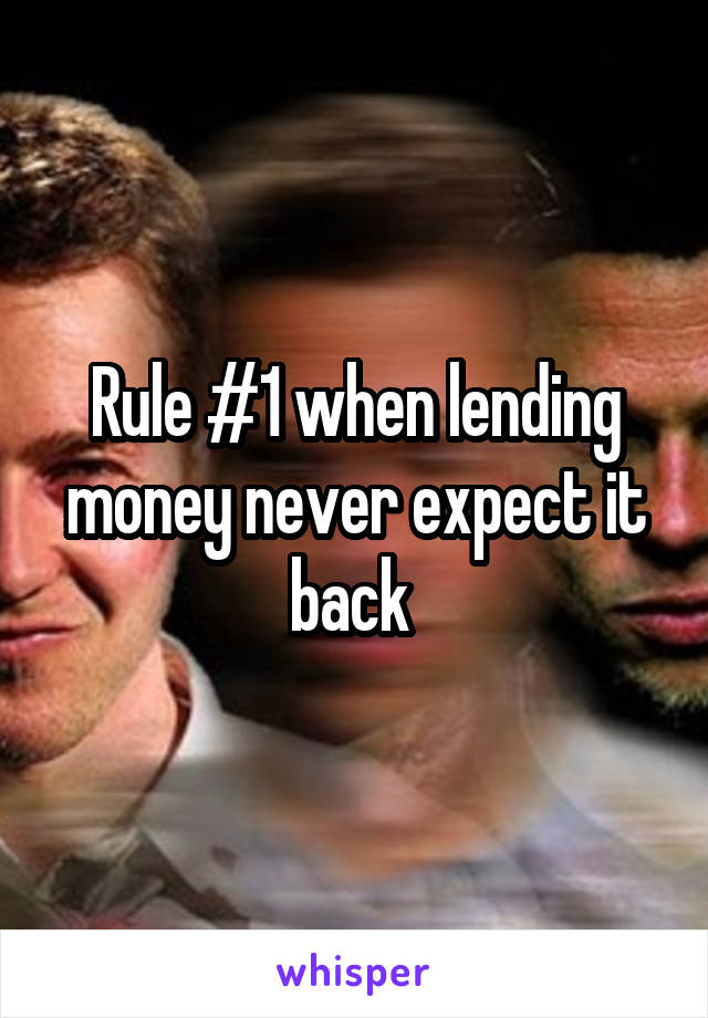 Rule #1 when lending money never expect it back 