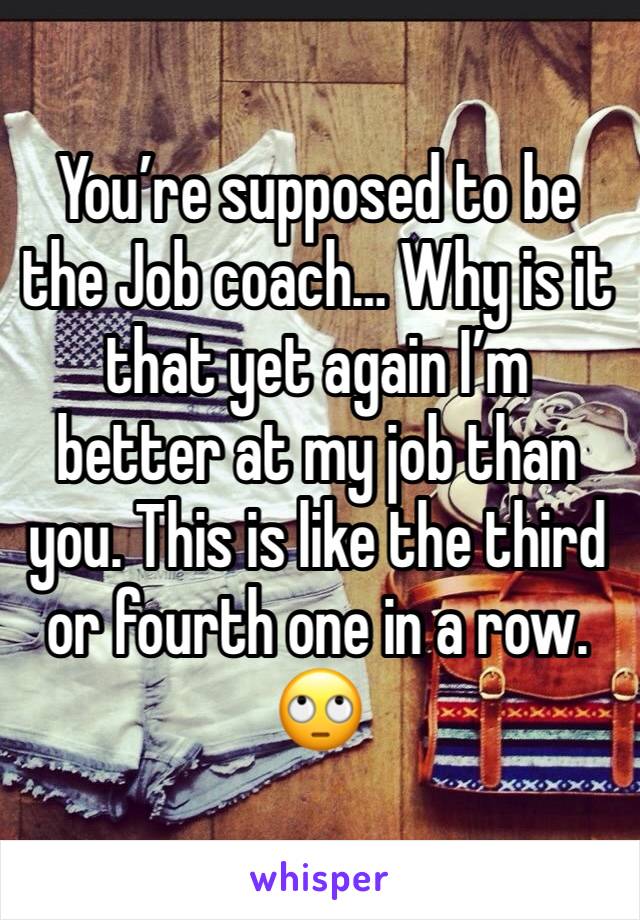 You’re supposed to be the Job coach… Why is it that yet again I’m better at my job than you. This is like the third or fourth one in a row. 🙄