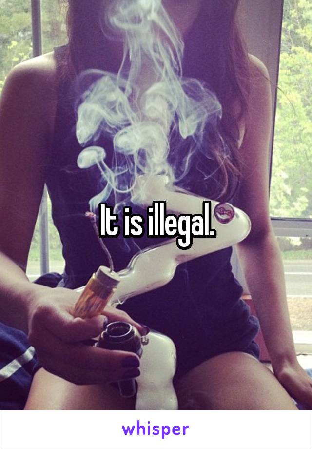 It is illegal.