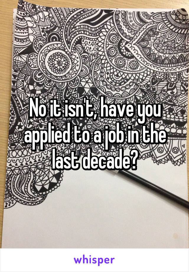 No it isn't, have you applied to a job in the last decade?