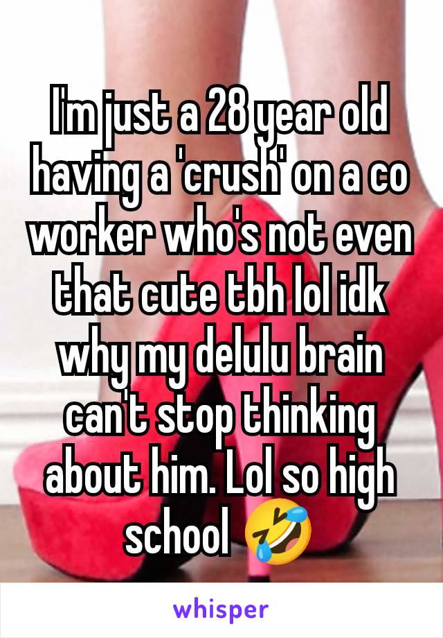 I'm just a 28 year old having a 'crush' on a co worker who's not even that cute tbh lol idk why my delulu brain can't stop thinking about him. Lol so high school 🤣