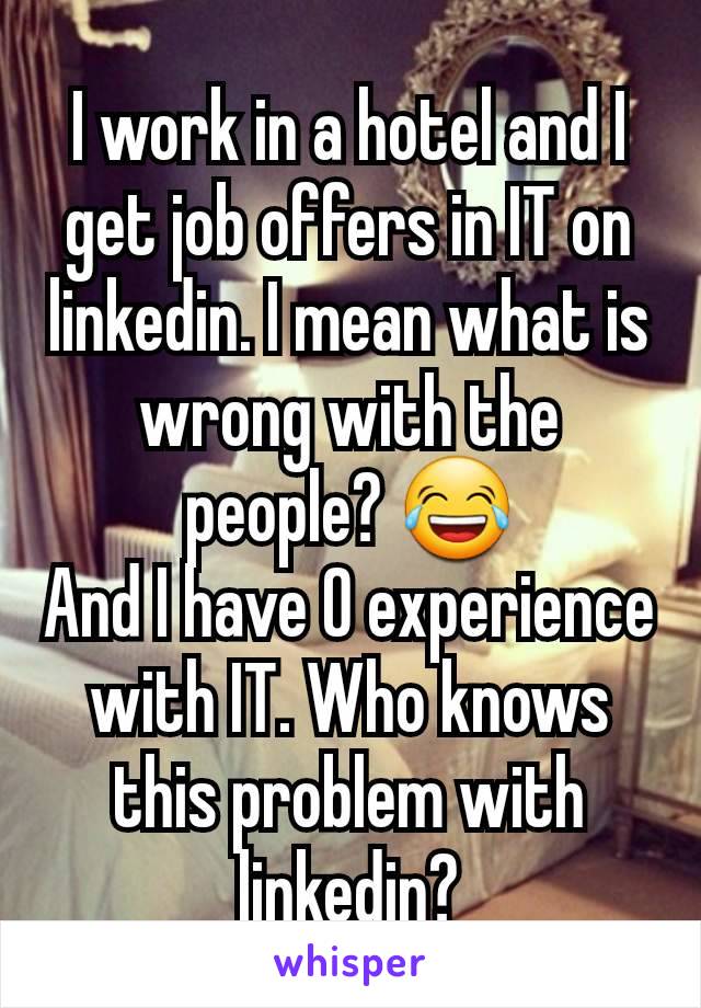 I work in a hotel and I get job offers in IT on linkedin. I mean what is wrong with the people? 😂
And I have 0 experience with IT. Who knows this problem with linkedin?