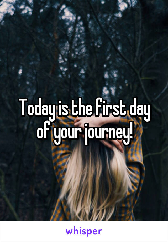 Today is the first day of your journey!