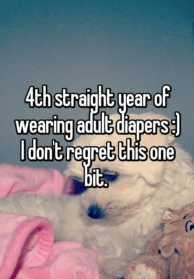 4th straight year of wearing adult diapers :) I don't regret this one bit. 