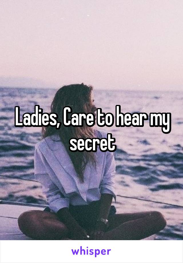 Ladies, Care to hear my secret