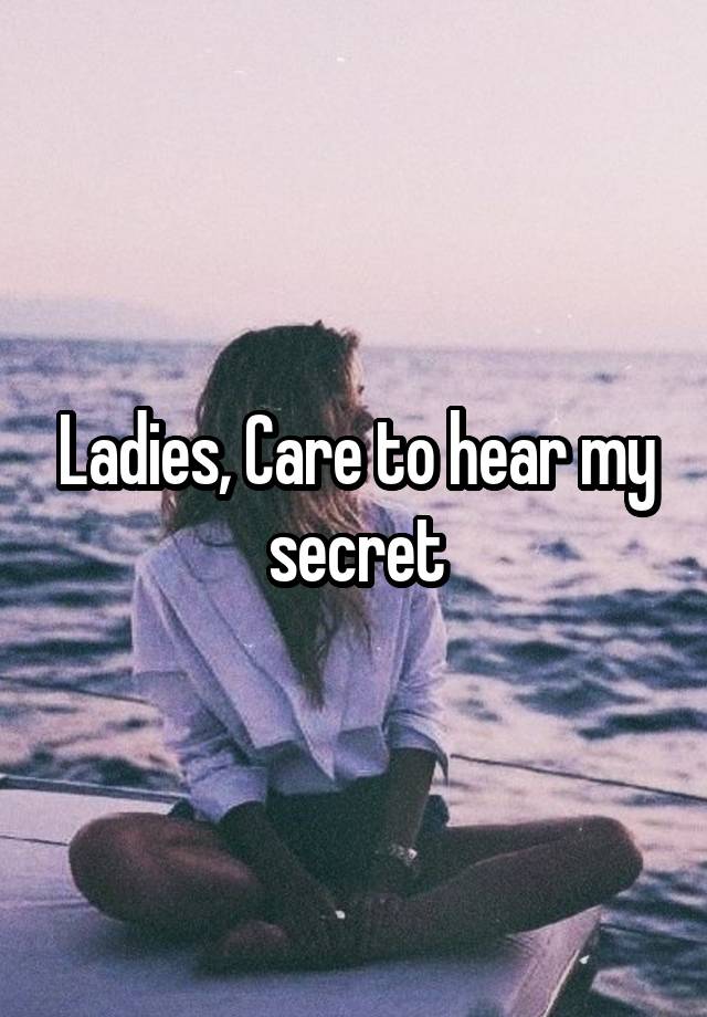 Ladies, Care to hear my secret