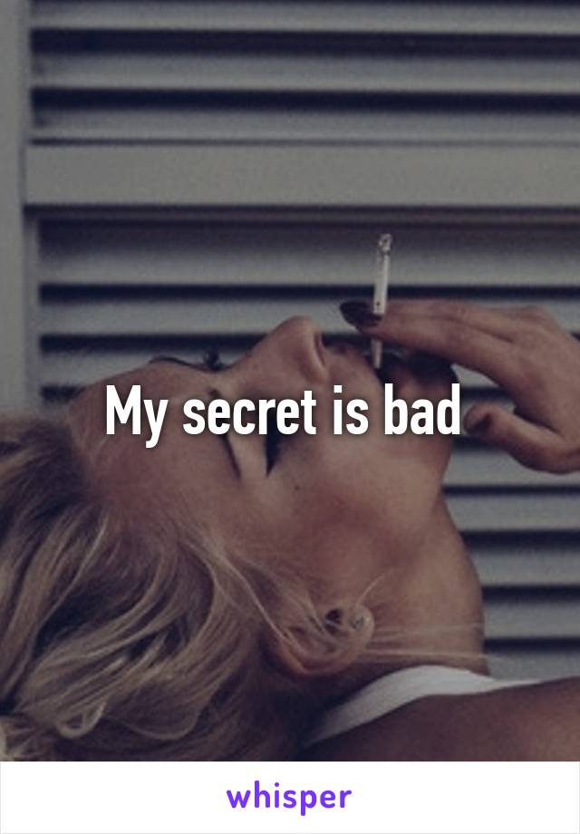 My secret is bad 