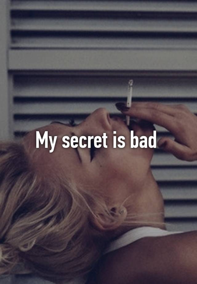 My secret is bad 