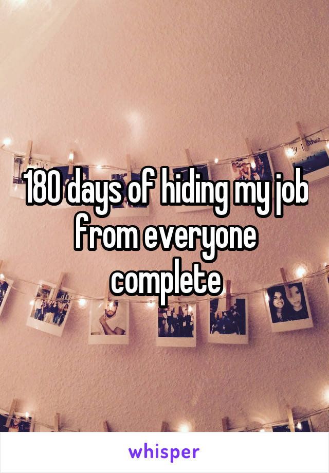 180 days of hiding my job from everyone complete