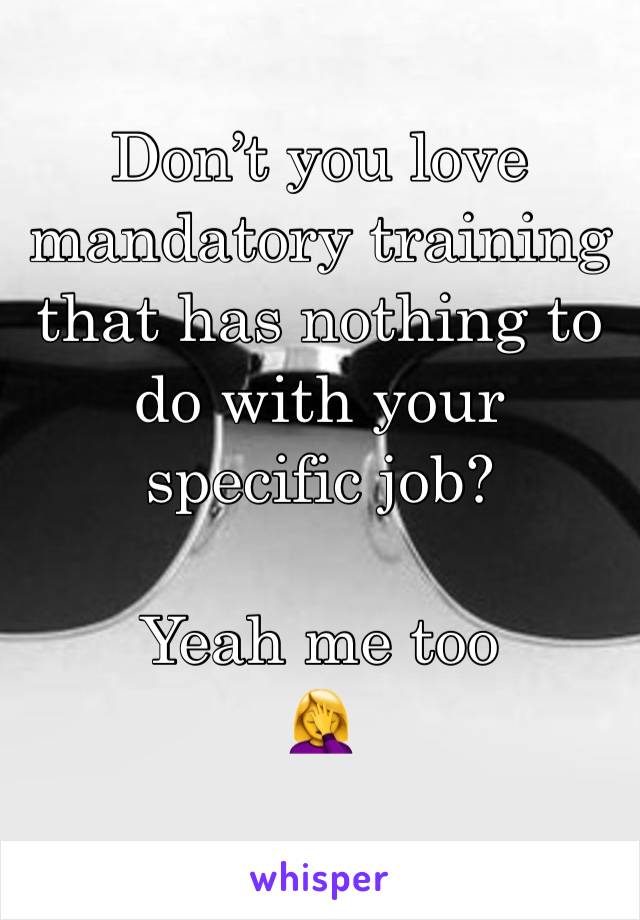 Don’t you love mandatory training that has nothing to do with your specific job?

Yeah me too
🤦‍♀️