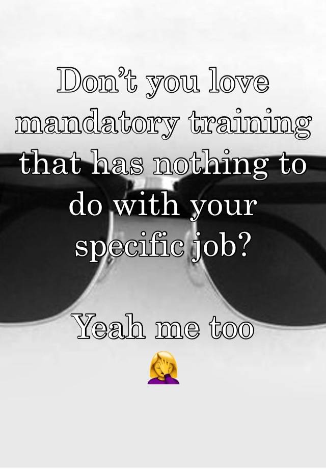 Don’t you love mandatory training that has nothing to do with your specific job?

Yeah me too
🤦‍♀️