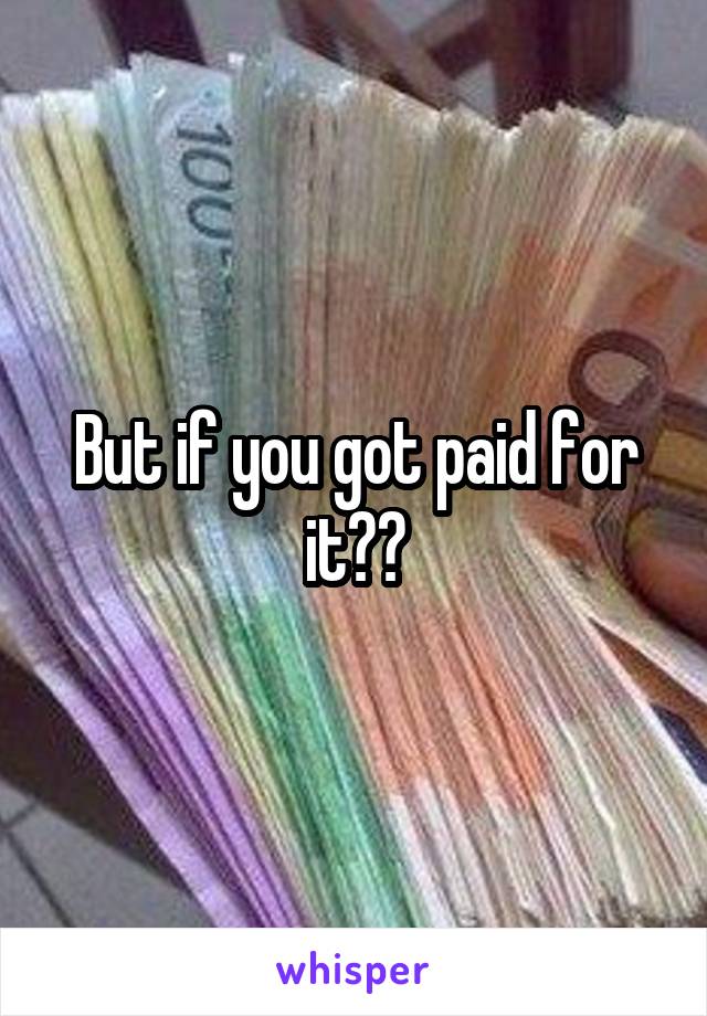 But if you got paid for it??