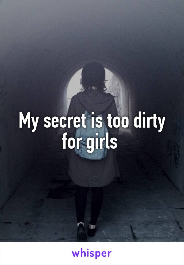 My secret is too dirty for girls 