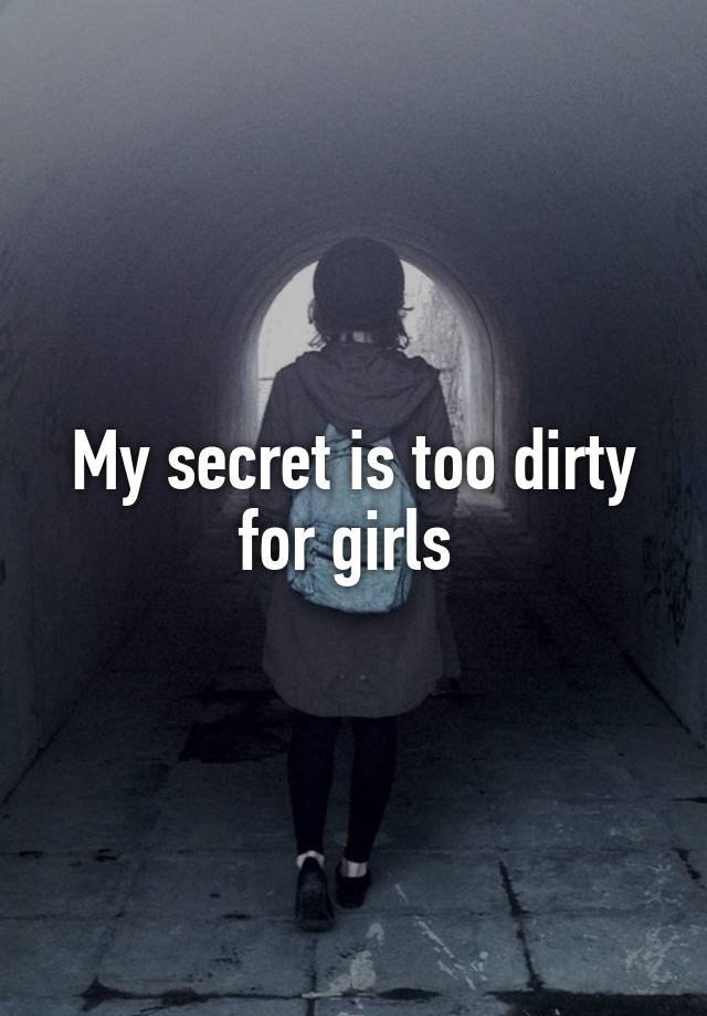 My secret is too dirty for girls 