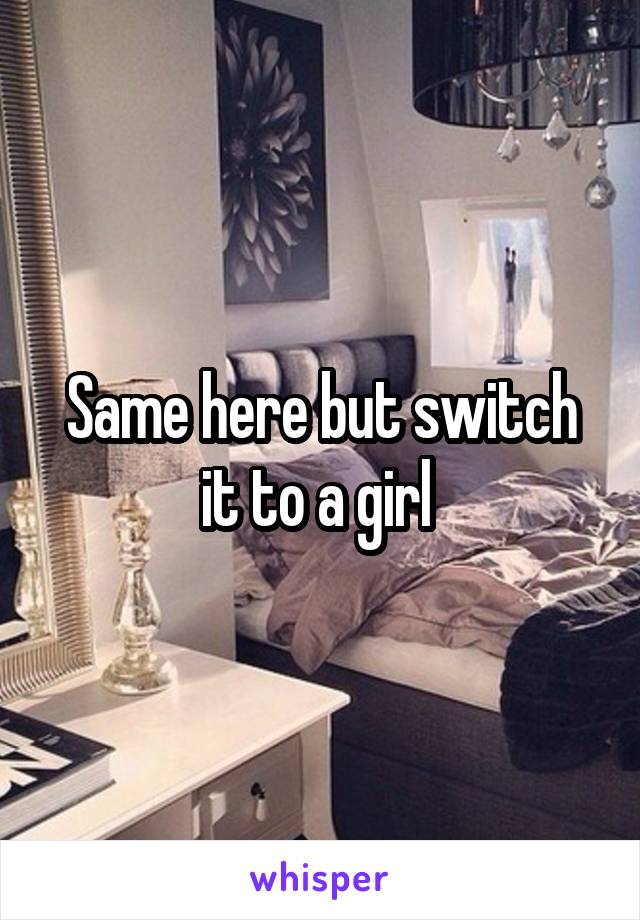 Same here but switch it to a girl 