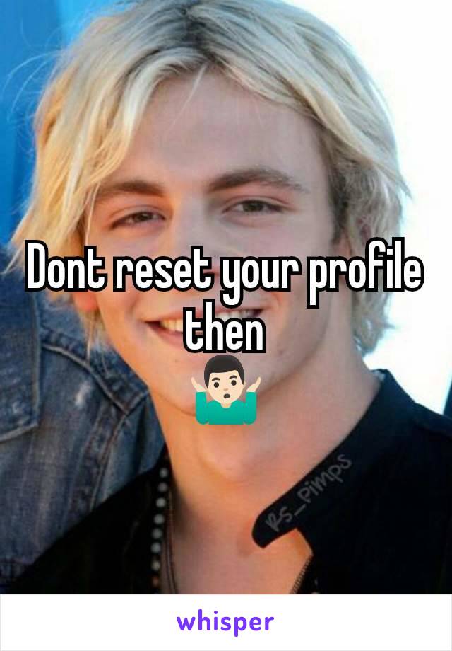 Dont reset your profile then
🤷🏻‍♂️