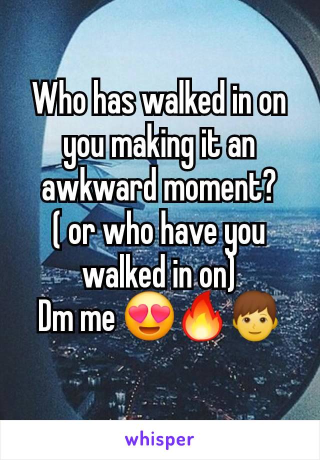 Who has walked in on you making it an awkward moment?
( or who have you walked in on)
Dm me 😍🔥👦