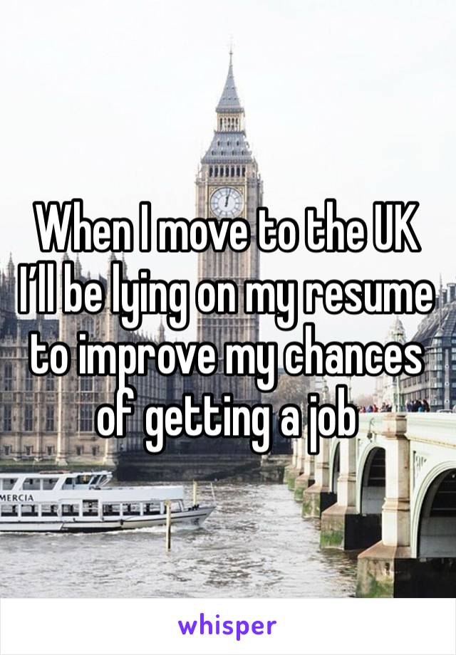 When I move to the UK I’ll be lying on my resume to improve my chances of getting a job