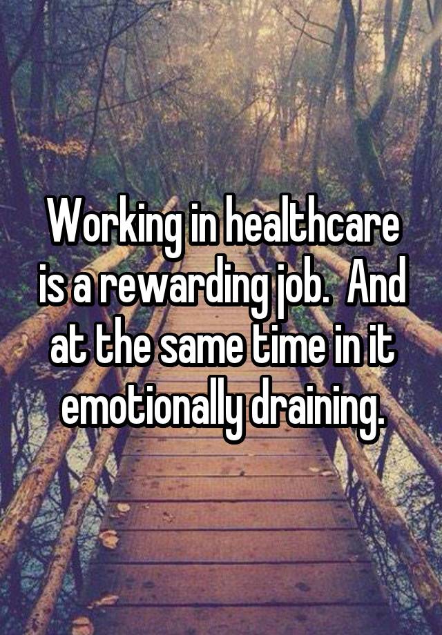 Working in healthcare is a rewarding job.  And at the same time in it emotionally draining.