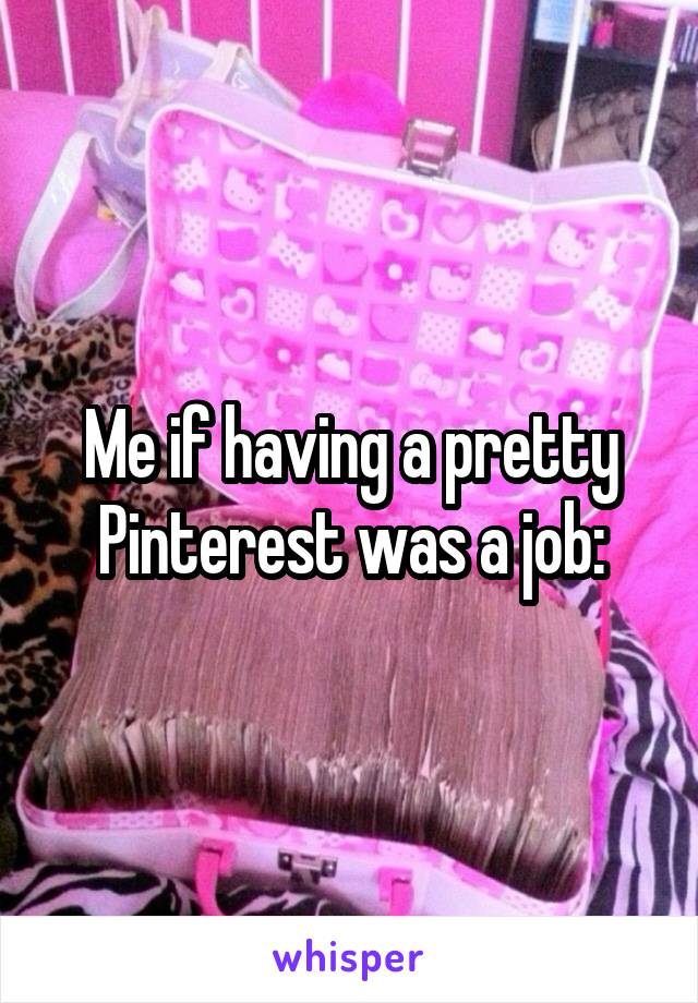 Me if having a pretty Pinterest was a job: