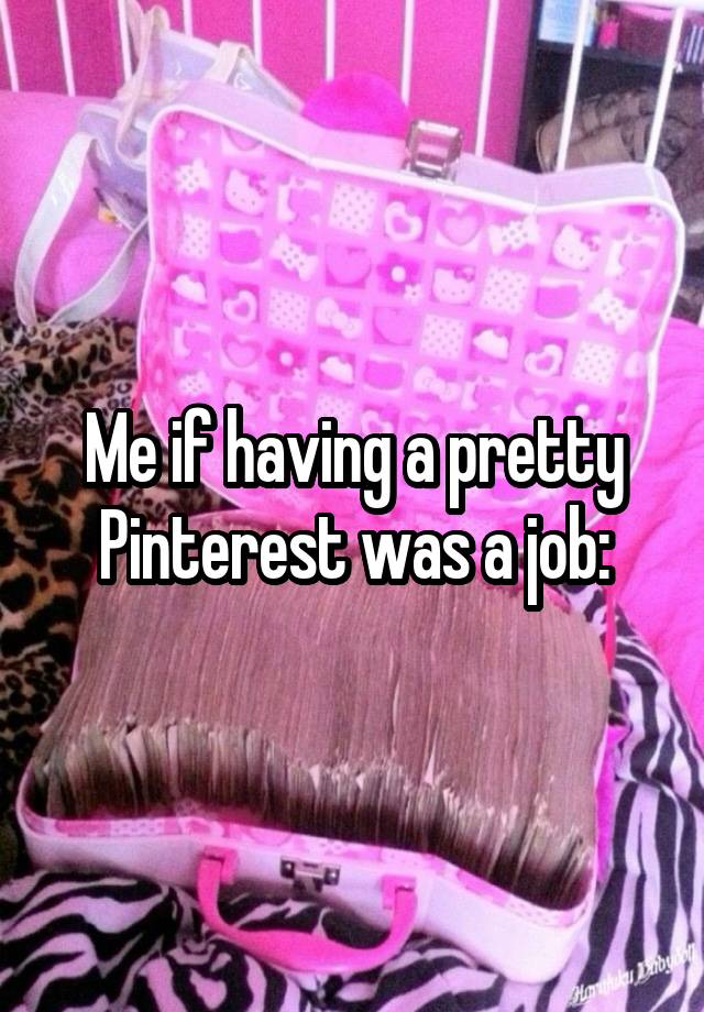 Me if having a pretty Pinterest was a job: