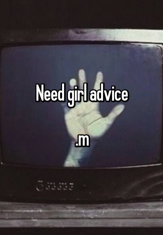 Need girl advice

.m