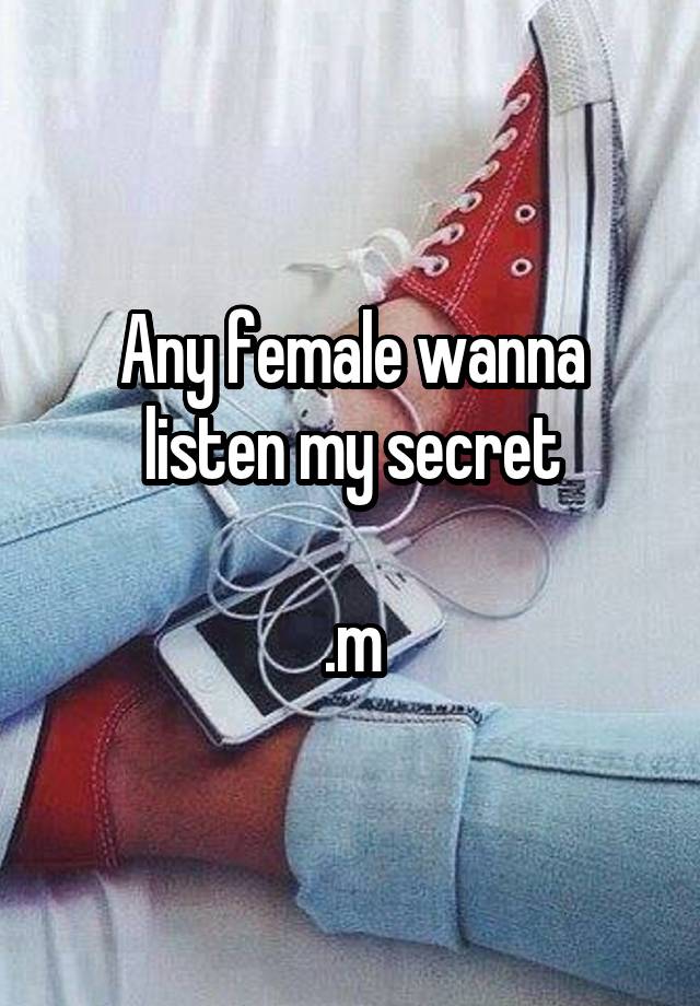 Any female wanna listen my secret

.m