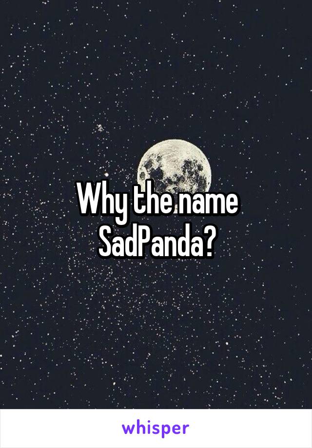 Why the name SadPanda?