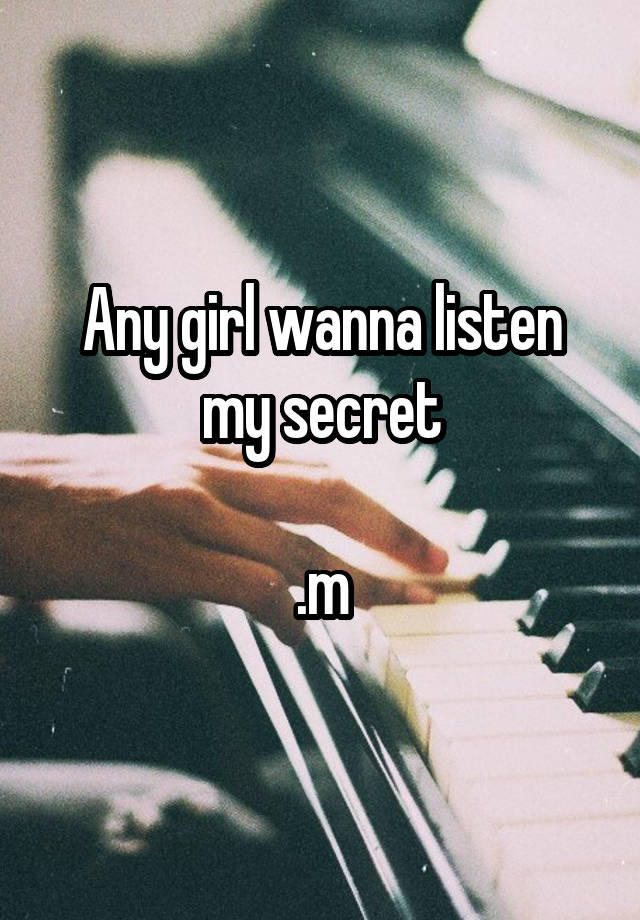 Any girl wanna listen my secret

.m