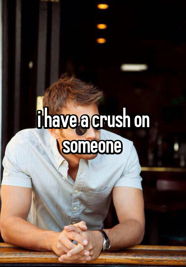 i have a crush on someone 