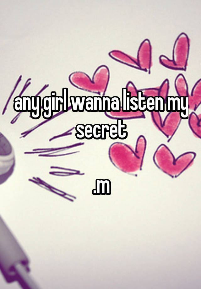 any girl wanna listen my secret

.m