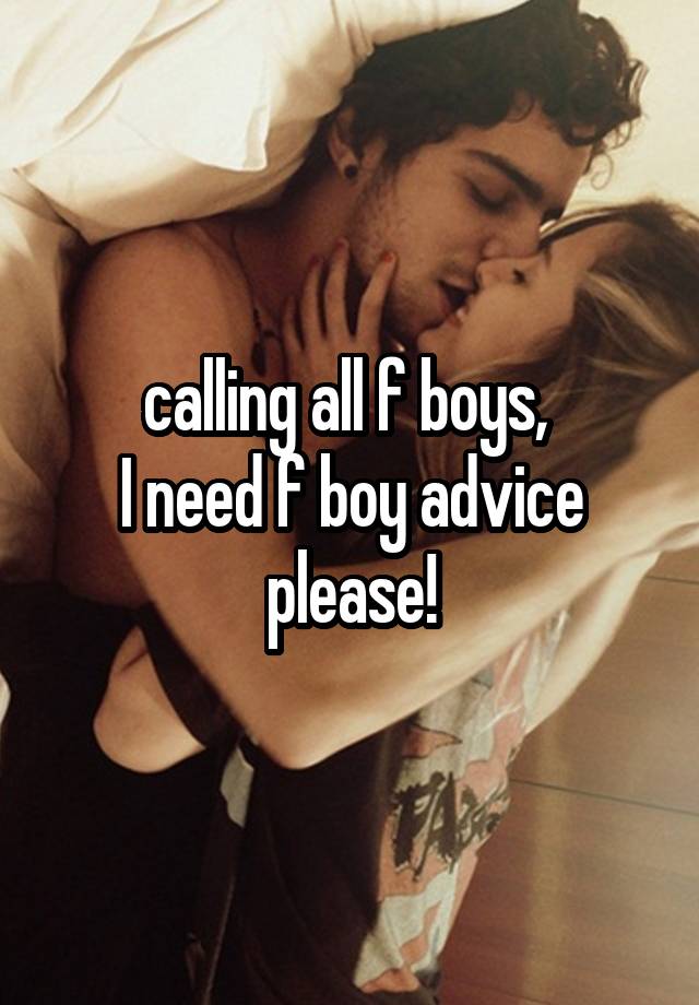 calling all f boys, 
I need f boy advice please!