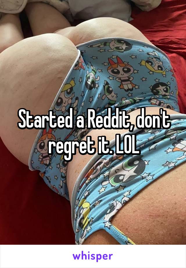 Started a Reddit, don't regret it. LOL