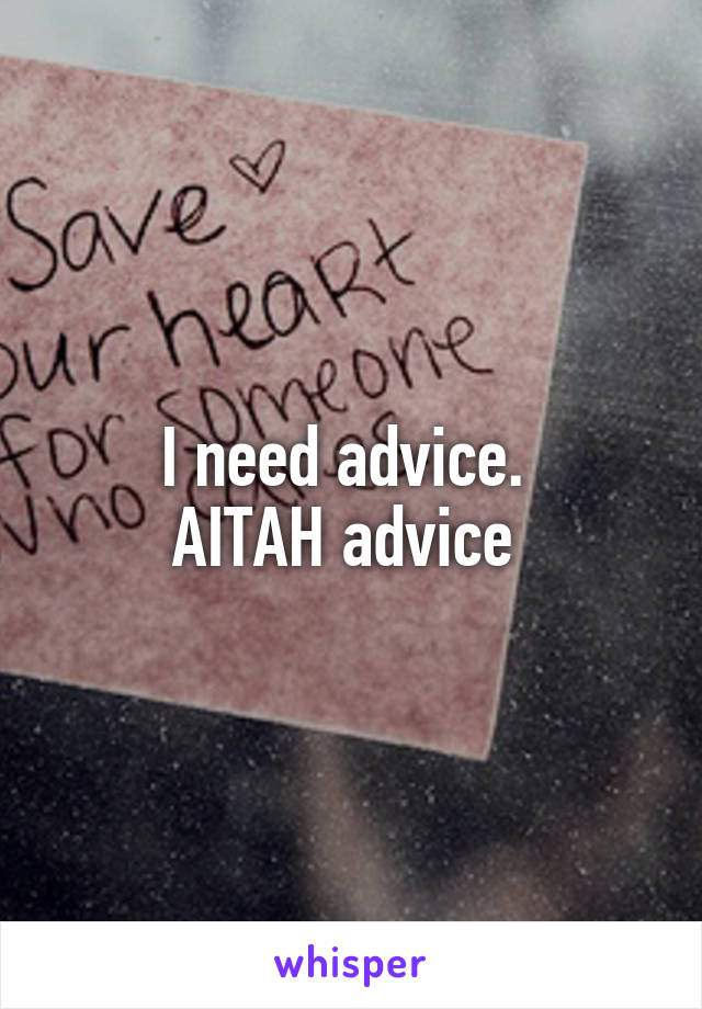 I need advice. 
AITAH advice 