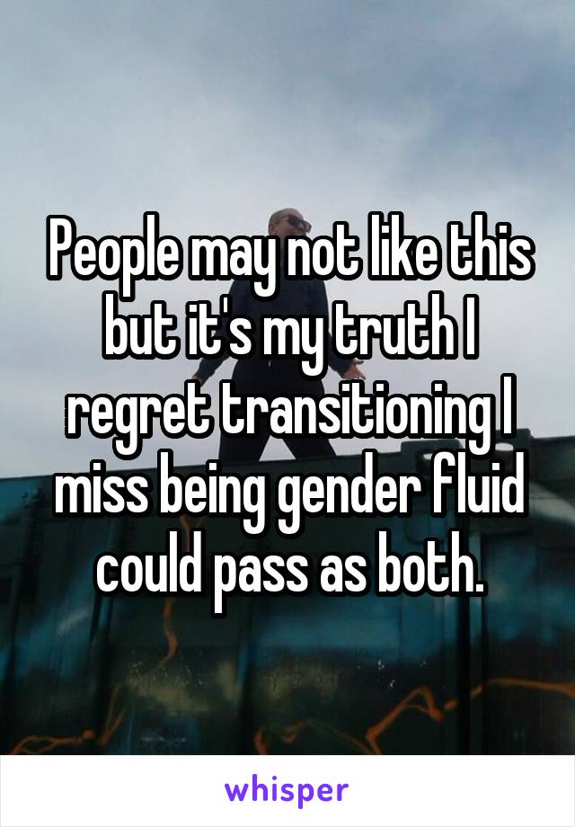 People may not like this but it's my truth I regret transitioning I miss being gender fluid could pass as both.