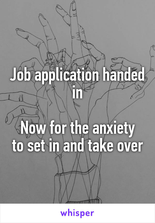 Job application handed in

Now for the anxiety to set in and take over