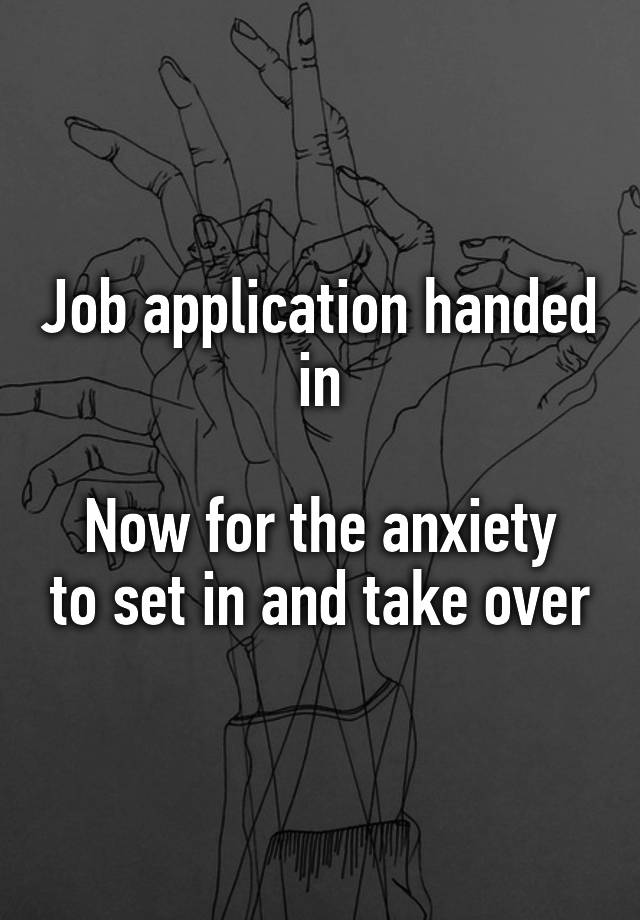 Job application handed in

Now for the anxiety to set in and take over