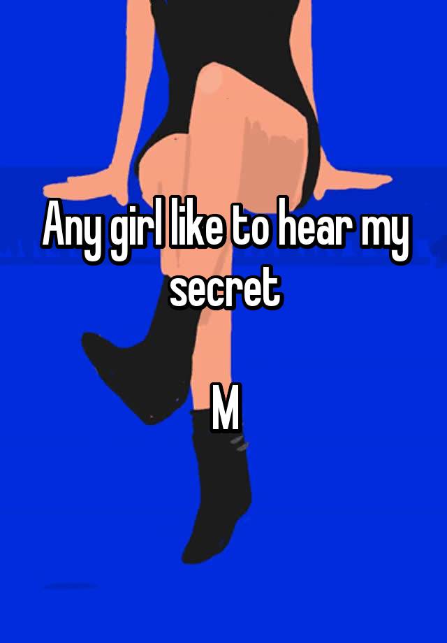 Any girl like to hear my secret

M