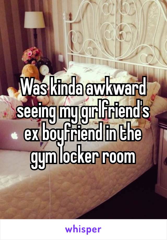 Was kinda awkward seeing my gırlfriend's ex boyfriend in the gym locker room