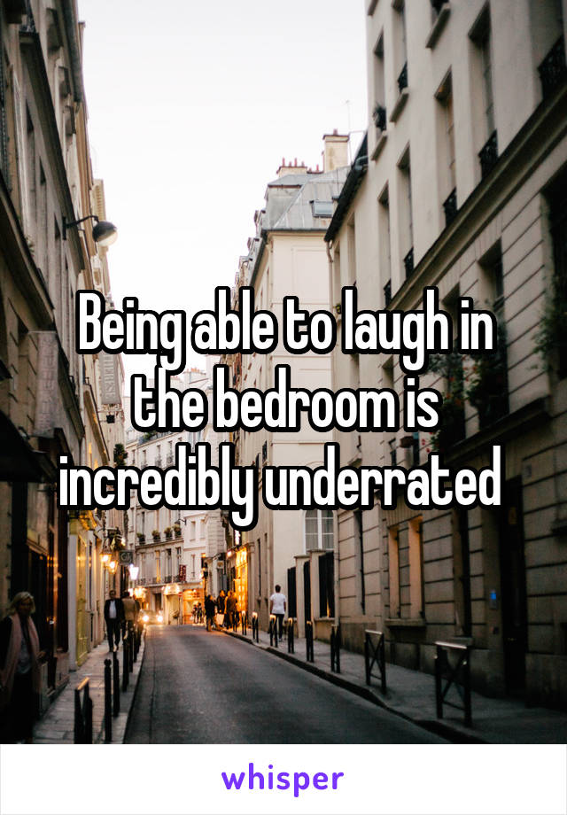 Being able to laugh in the bedroom is incredibly underrated 